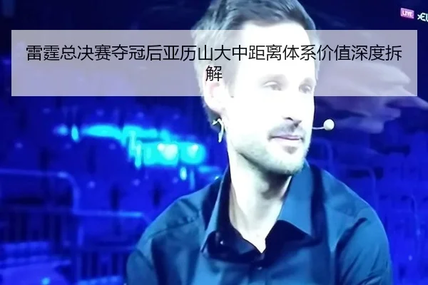 雷霆总决赛夺冠后亚历山大中距离体系价值深度拆解 - Panda Sports
